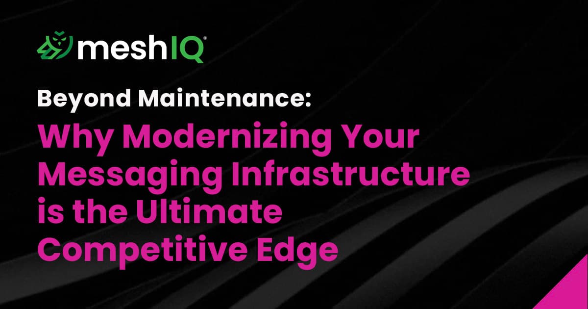 MeshIQ banner with the headline: Beyond Maintenance: Why Modernizing Your Messaging Infrastructure is the Ultimate Competitive Edge in bold white and pink text on a black background.