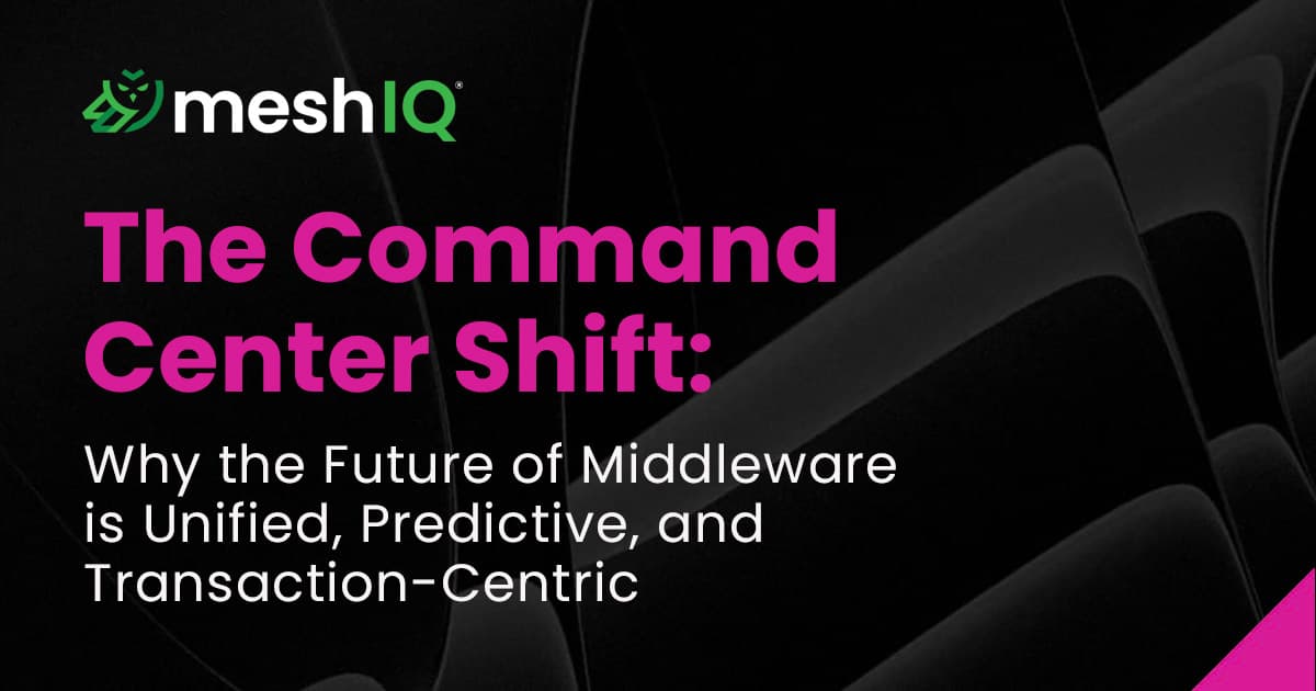 Promotional image for meshIQ with the text: The Command Center Shift: Why the Future of Middleware is Unified, Predictive, and Transaction-Centric on a dark abstract background.