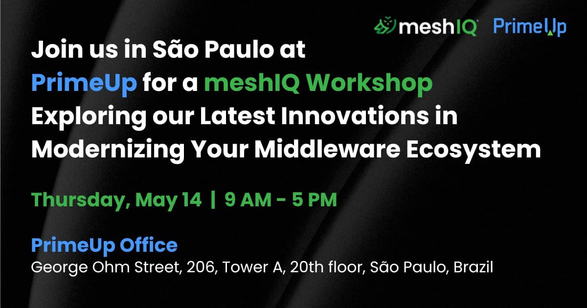 Join us in São Paulo at PrimeUp for a meshIQ Workshop Exploring our Latest Innovations in Modernizing Your Middleware Ecosystem. Thursday, May 14 | 9 AM - 5 PM. PrimeUp Office George Ohm Street, 206, Tower A, 20th floor, São Paulo, Brazil.