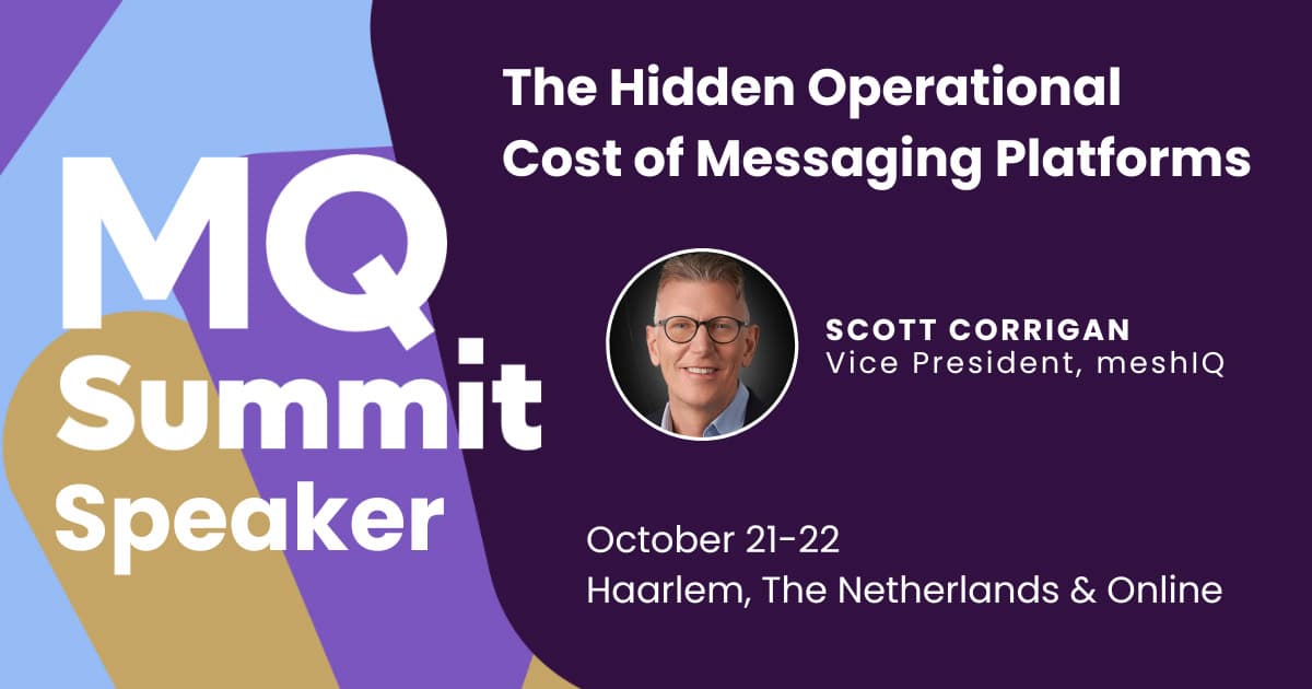 MQ Summit Speaker. The Hidden Operational Cost of Messaging Platforms. Scott Corrigan, Vice President, meshIQ. October 21-22, Haarlem, The Netherlands & Online.