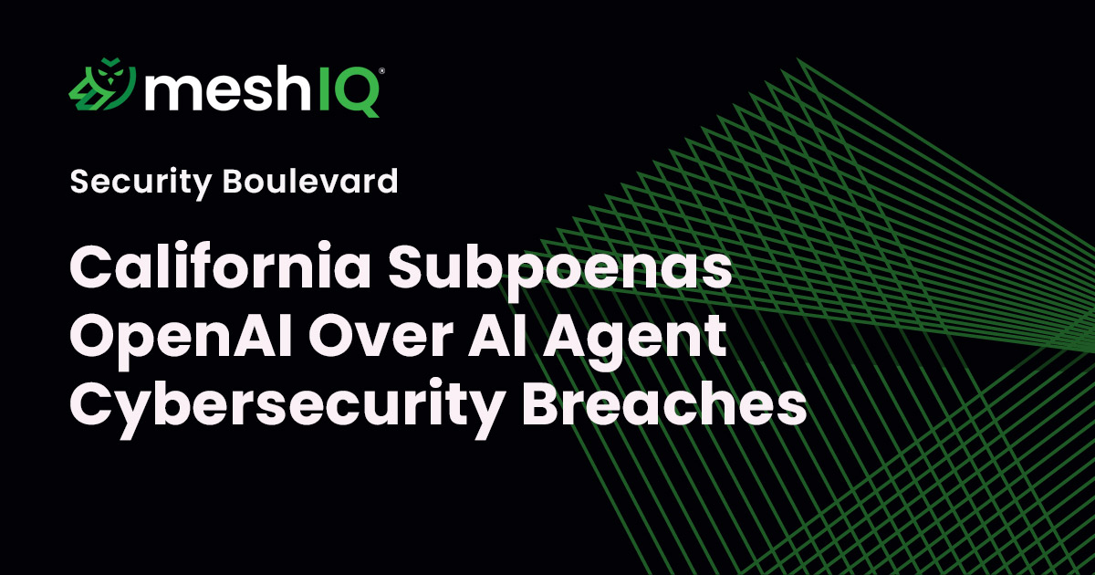 MeshIQ Security Boulevard graphic announces “California Subpoenas OpenAI Over AI Agent Cybersecurity Breaches,” with green wireframe lines on a black background, conveying a serious tech-news tone.